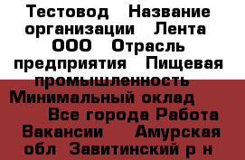 Тестовод › Название организации ­ Лента, ООО › Отрасль предприятия ­ Пищевая промышленность › Минимальный оклад ­ 27 889 - Все города Работа » Вакансии   . Амурская обл.,Завитинский р-н